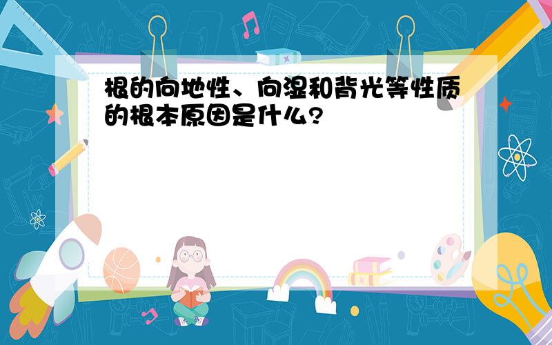 根的向地性、向湿和背光等性质的根本原因是什么?