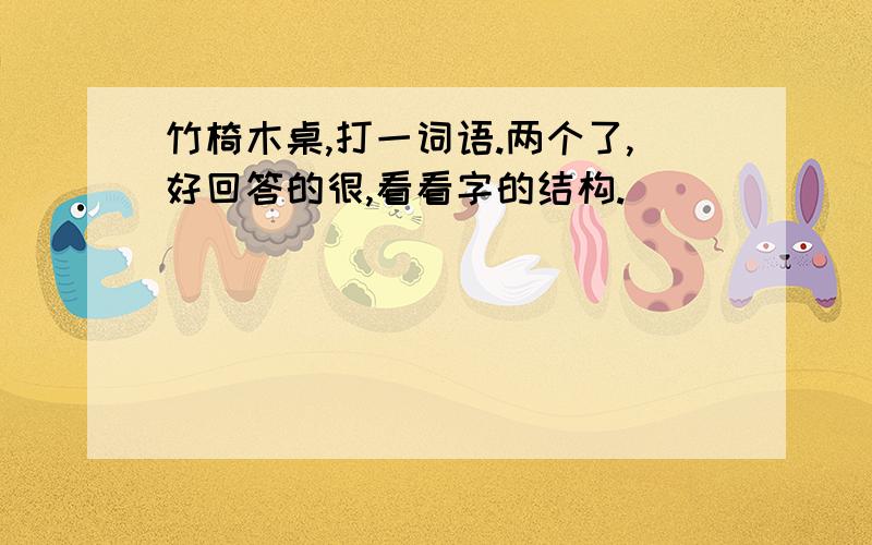 竹椅木桌,打一词语.两个了,好回答的很,看看字的结构.