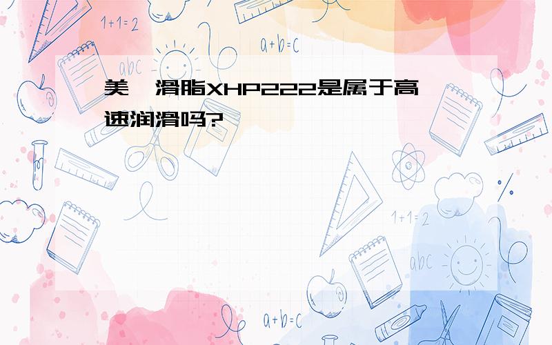 美孚滑脂XHP222是属于高速润滑吗?