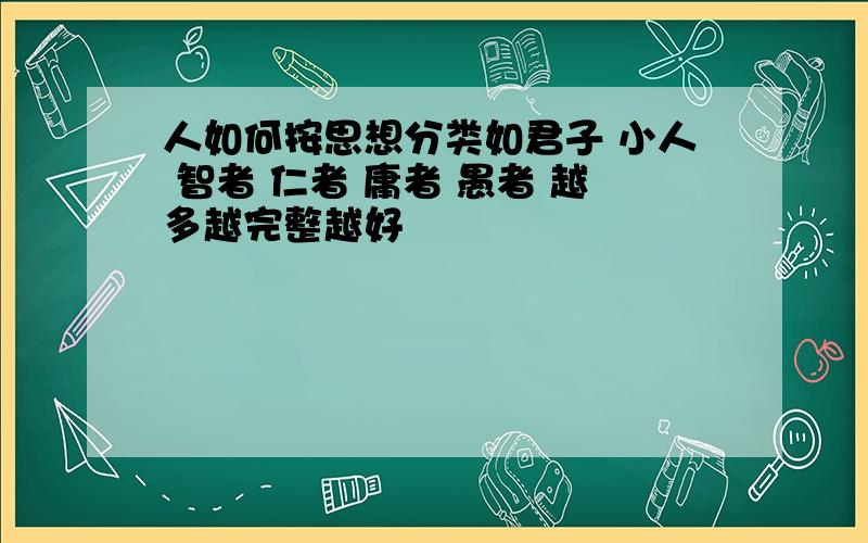 人如何按思想分类如君子 小人 智者 仁者 庸者 愚者 越多越完整越好