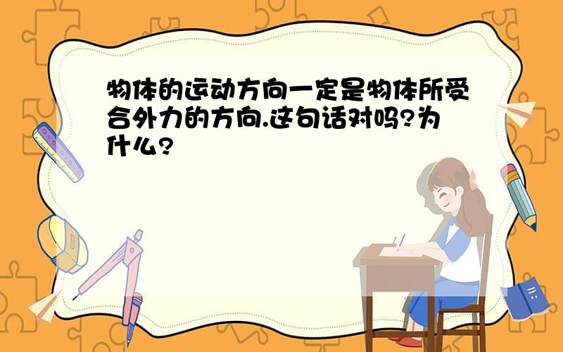 物体的运动方向一定是物体所受合外力的方向.这句话对吗?为什么?