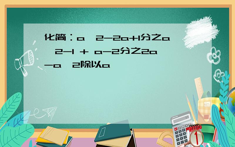 化简：a^2-2a+1分之a^2-1 + a-2分之2a-a^2除以a