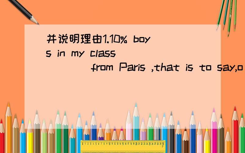 并说明理由1.10% boys in my class_____from Paris ,that is to say,o