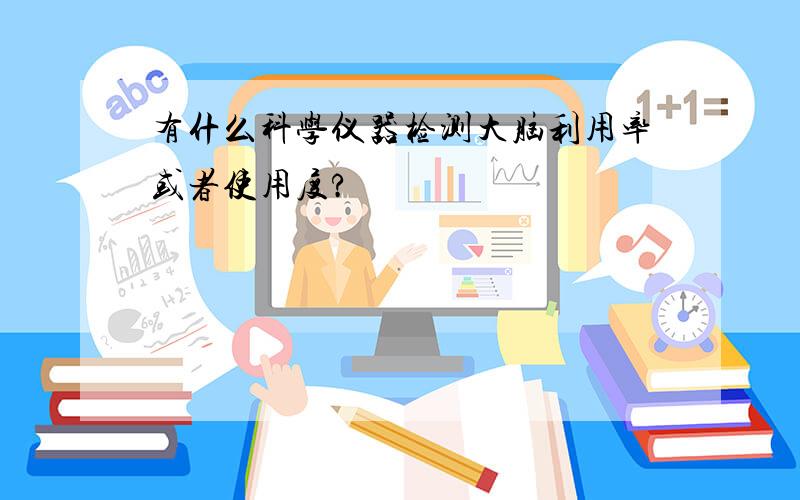 有什么科学仪器检测大脑利用率或者使用度?