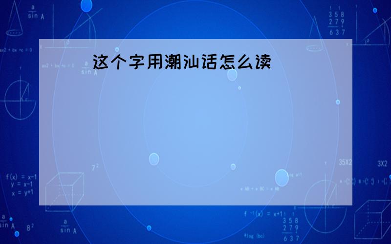 灻这个字用潮汕话怎么读