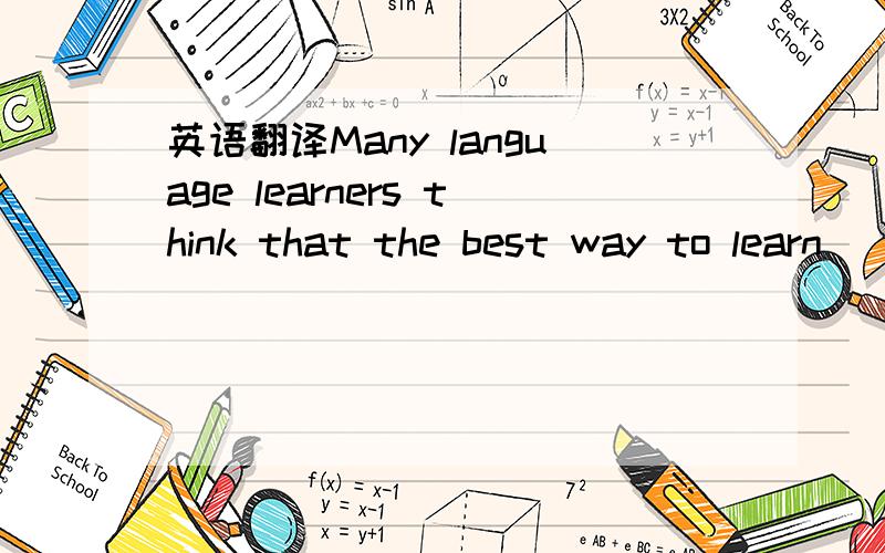 英语翻译Many language learners think that the best way to learn