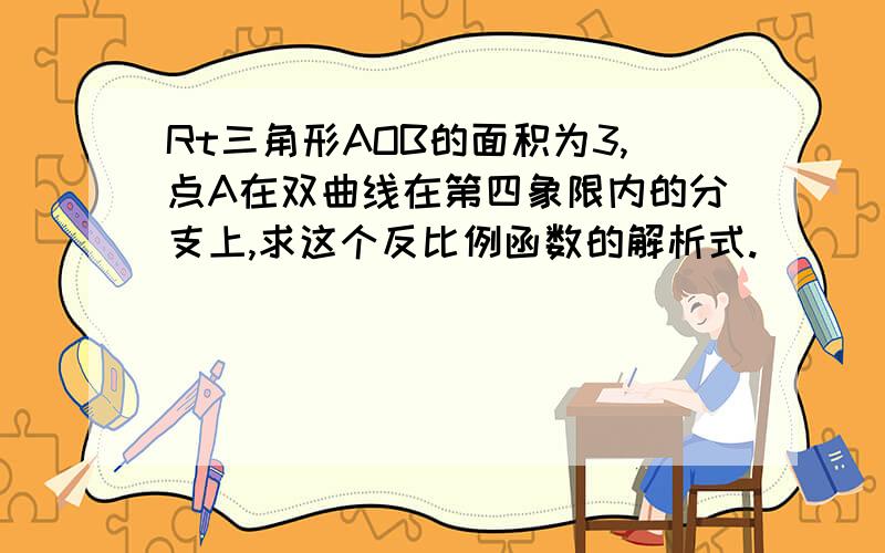 Rt三角形AOB的面积为3,点A在双曲线在第四象限内的分支上,求这个反比例函数的解析式.