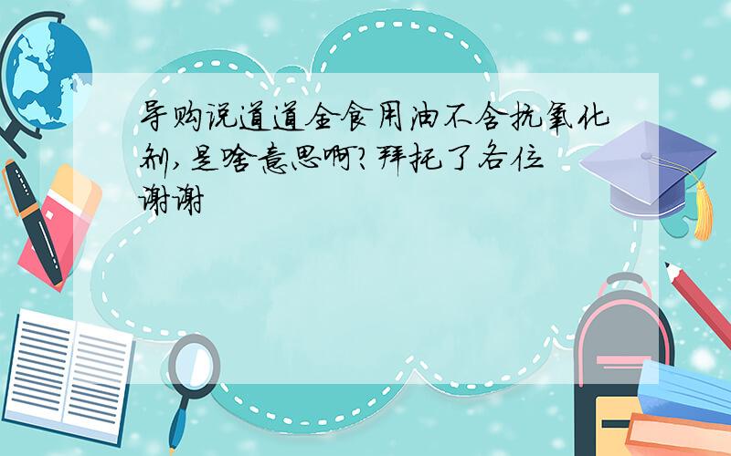 导购说道道全食用油不含抗氧化剂,是啥意思啊?拜托了各位 谢谢