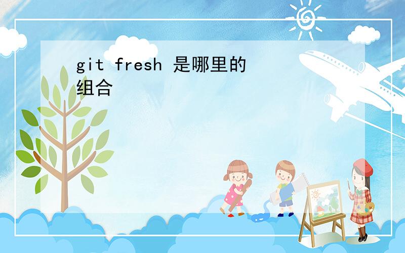 git fresh 是哪里的组合