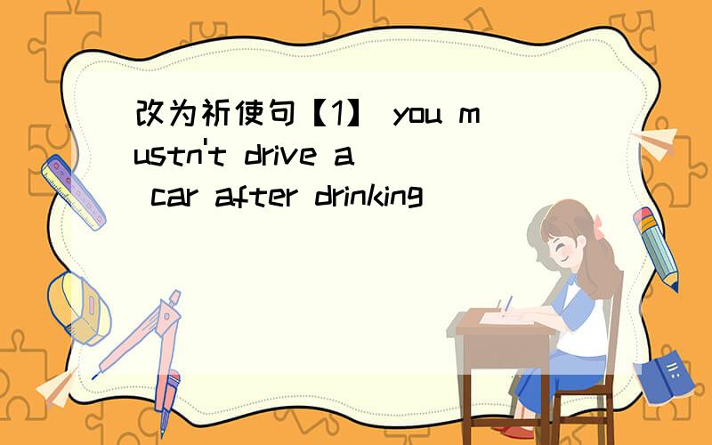 改为祈使句【1】 you mustn't drive a car after drinking