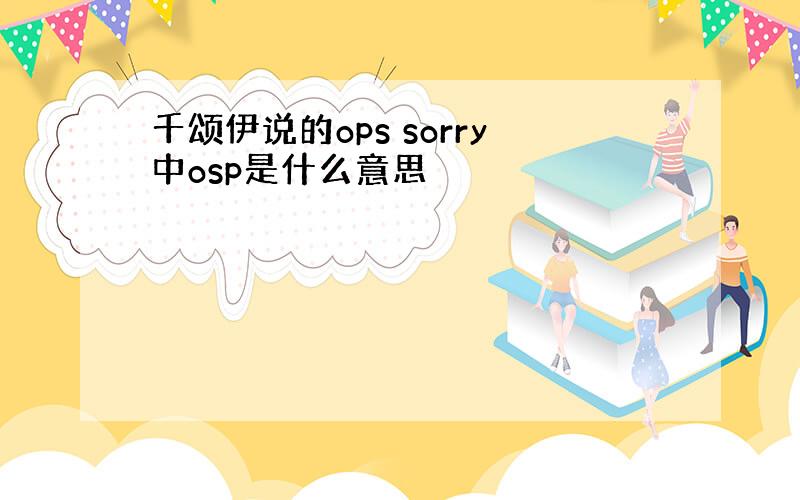 千颂伊说的ops sorry中osp是什么意思