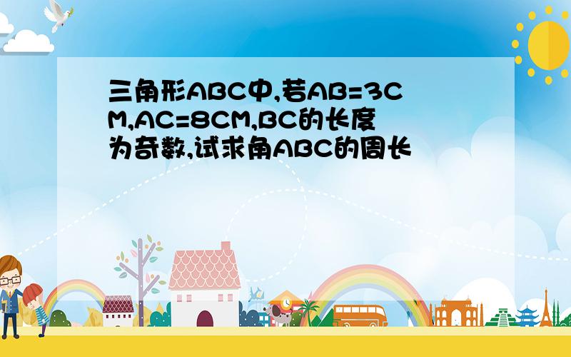 三角形ABC中,若AB=3CM,AC=8CM,BC的长度为奇数,试求角ABC的周长