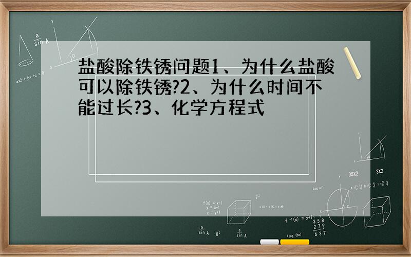 盐酸除铁锈问题1、为什么盐酸可以除铁锈?2、为什么时间不能过长?3、化学方程式