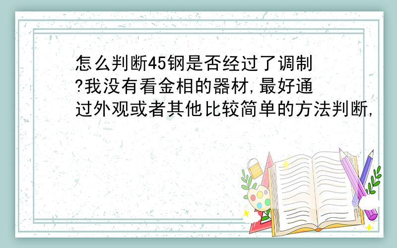 怎么判断45钢是否经过了调制?我没有看金相的器材,最好通过外观或者其他比较简单的方法判断,