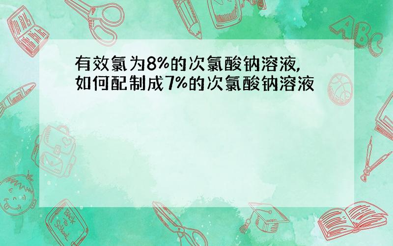 有效氯为8%的次氯酸钠溶液,如何配制成7%的次氯酸钠溶液