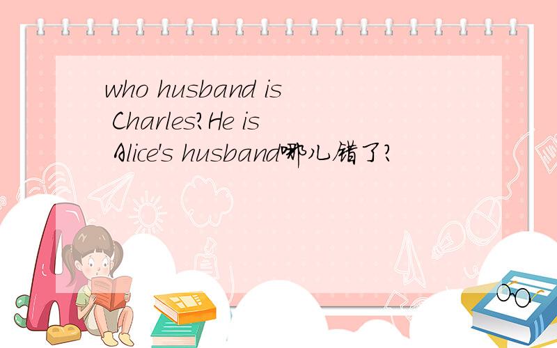 who husband is Charles?He is Alice's husband哪儿错了?