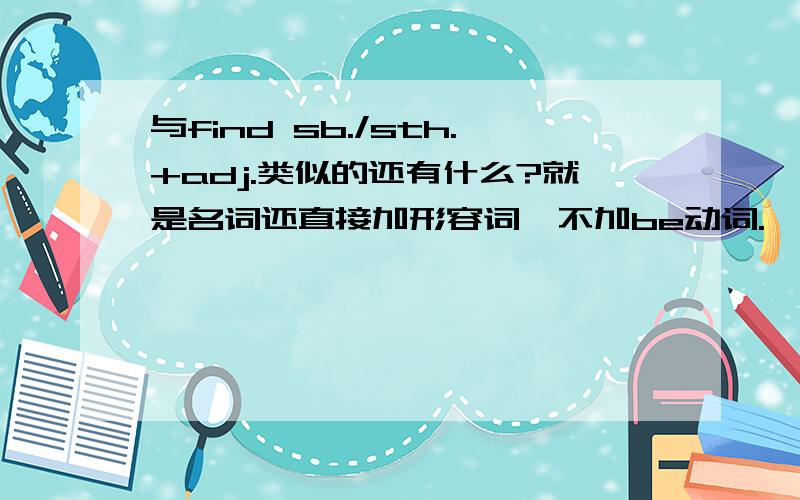 与find sb./sth.+adj.类似的还有什么?就是名词还直接加形容词,不加be动词.