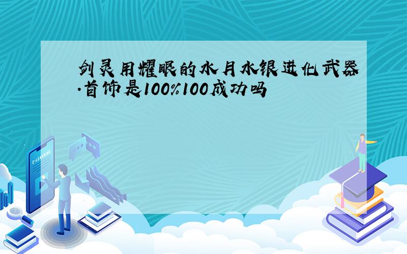 剑灵用耀眼的水月水银进化武器.首饰是100%100成功吗