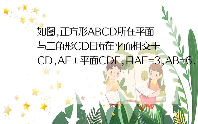 如图,正方形ABCD所在平面与三角形CDE所在平面相交于CD,AE⊥平面CDE,且AE=3,AB=6．