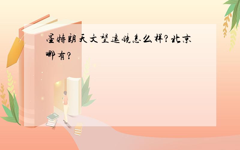 星特朗天文望远镜怎么样?北京哪有?