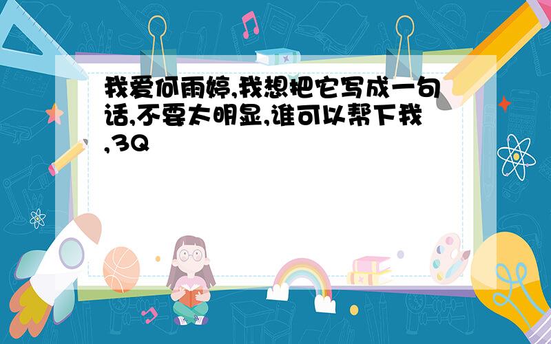 我爱何雨婷,我想把它写成一句话,不要太明显,谁可以帮下我,3Q