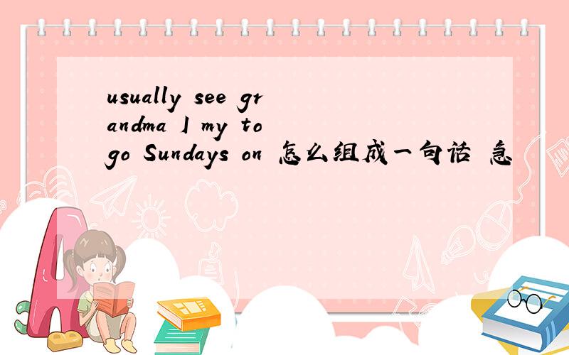 usually see grandma I my to go Sundays on 怎么组成一句话 急