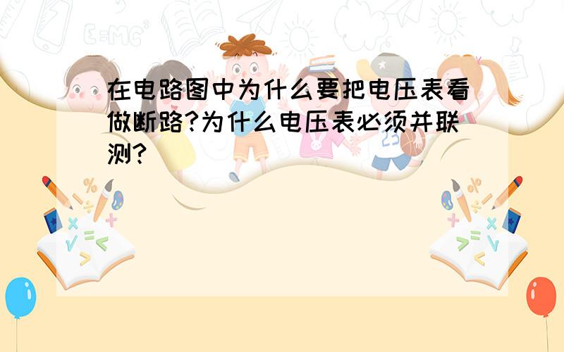 在电路图中为什么要把电压表看做断路?为什么电压表必须并联测?