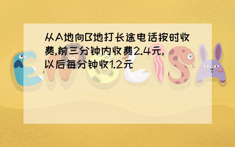 从A地向B地打长途电话按时收费,前三分钟内收费2.4元,以后每分钟收1.2元