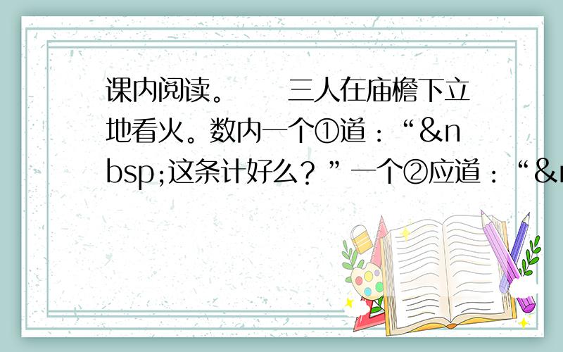 课内阅读。　　三人在庙檐下立地看火。数内一个①道：“ 这条计好么？”一个②应道：“ 端的亏管营、差拨