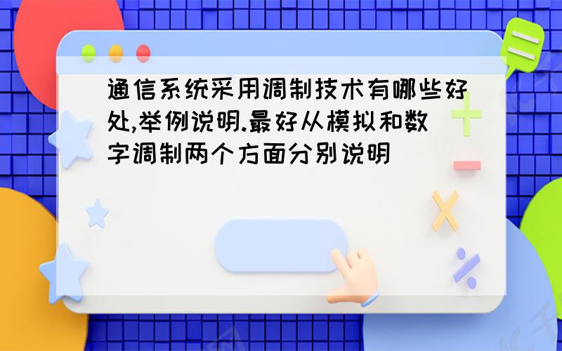 通信系统采用调制技术有哪些好处,举例说明.最好从模拟和数字调制两个方面分别说明