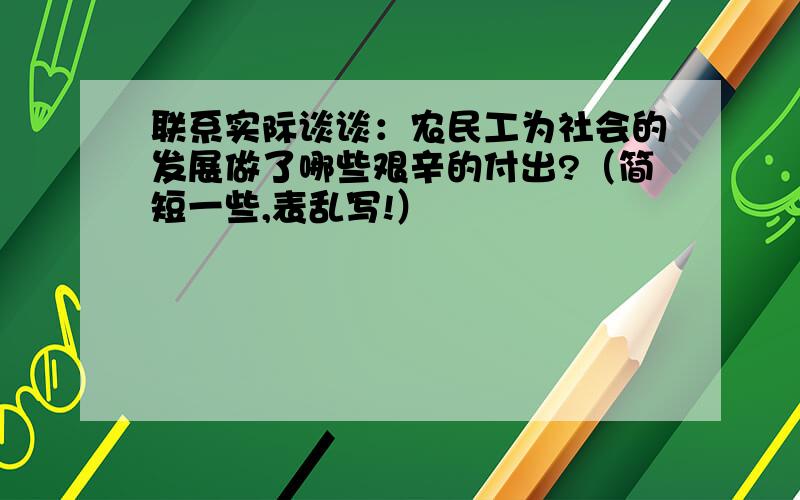 联系实际谈谈：农民工为社会的发展做了哪些艰辛的付出?（简短一些,表乱写!）