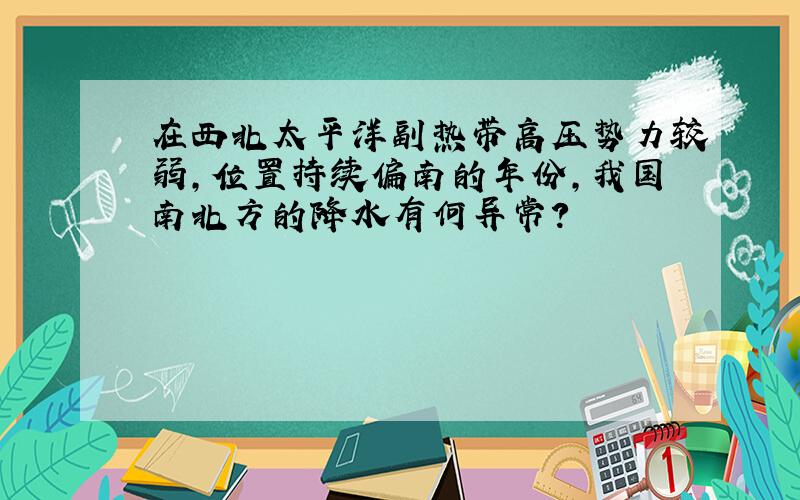 在西北太平洋副热带高压势力较弱,位置持续偏南的年份,我国南北方的降水有何异常?