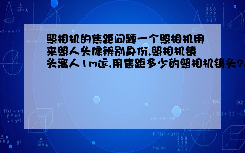 照相机的焦距问题一个照相机用来照人头像辨别身份,照相机镜头离人1m远,用焦距多少的照相机镜头?A,0.1mB,0.5m