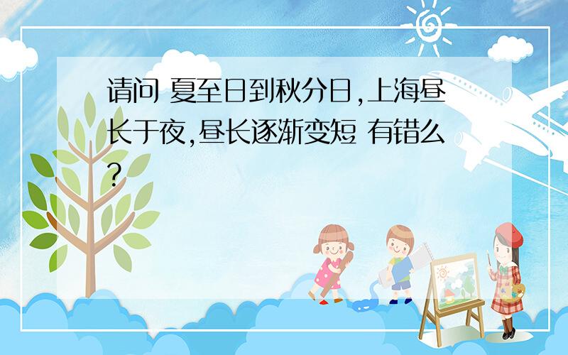 请问 夏至日到秋分日,上海昼长于夜,昼长逐渐变短 有错么?