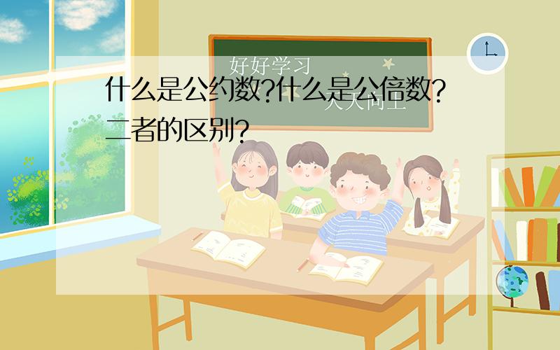 什么是公约数?什么是公倍数?二者的区别?