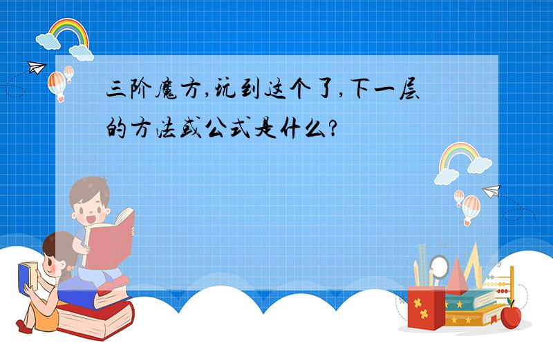 三阶魔方,玩到这个了,下一层的方法或公式是什么?