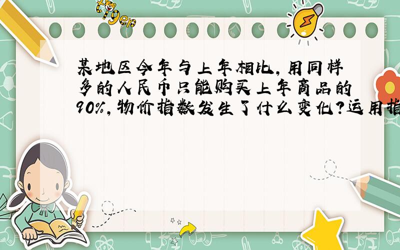 某地区今年与上年相比,用同样多的人民币只能购买上年商品的90%,物价指数发生了什么变化?运用指数体系