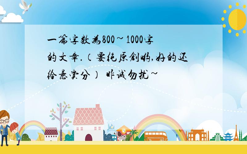 一篇字数为800~1000字的文章.（要纯原创哟,好的还给悬赏分） 非诚勿扰~