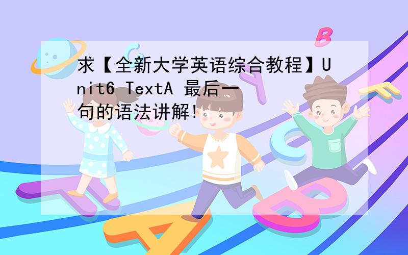 求【全新大学英语综合教程】Unit6 TextA 最后一句的语法讲解!