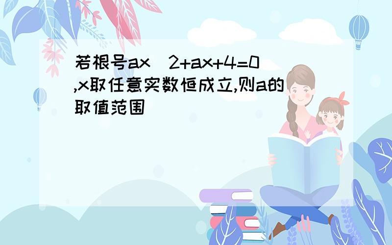 若根号ax^2+ax+4=0,x取任意实数恒成立,则a的取值范围