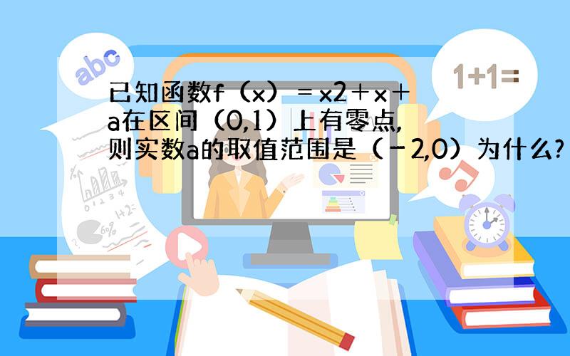 已知函数f（x）＝x2＋x＋a在区间（0,1）上有零点,则实数a的取值范围是（－2,0）为什么?