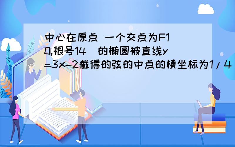 中心在原点 一个交点为F1(0,根号14)的椭圆被直线y=3x-2截得的弦的中点的横坐标为1/4 求椭圆的标准方程