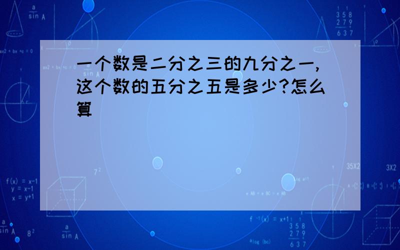 一个数是二分之三的九分之一,这个数的五分之五是多少?怎么算