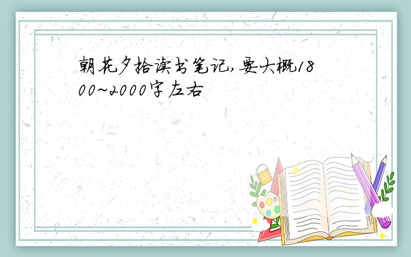 朝花夕拾读书笔记,要大概1800~2000字左右