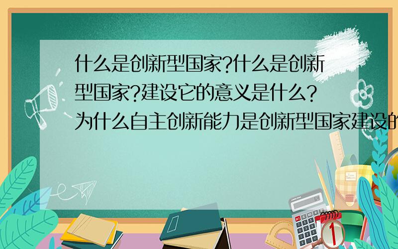 什么是创新型国家?什么是创新型国家?建设它的意义是什么?为什么自主创新能力是创新型国家建设的核心?