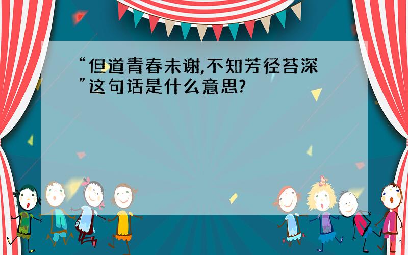 “但道青春未谢,不知芳径苔深”这句话是什么意思?