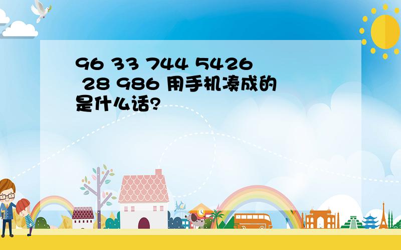 96 33 744 5426 28 986 用手机凑成的是什么话?