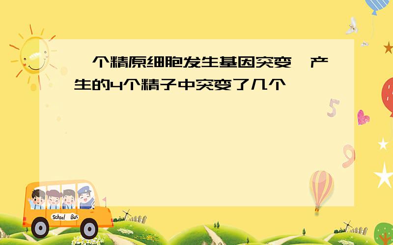 一个精原细胞发生基因突变,产生的4个精子中突变了几个