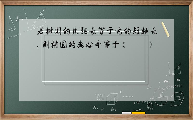 若椭圆的焦距长等于它的短轴长，则椭圆的离心率等于（　　）