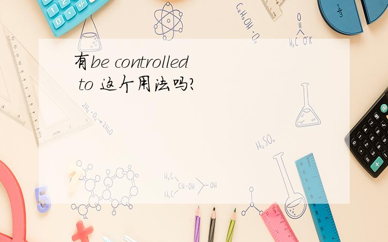 有be controlled to 这个用法吗?